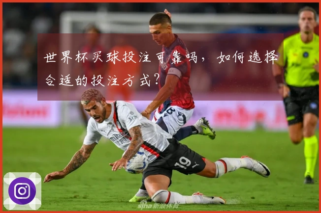 世界杯买球投注可靠吗，如何选择合适的投注方式？