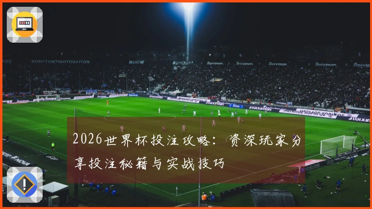 2026世界杯投注攻略：资深玩家分享投注秘籍与实战技巧