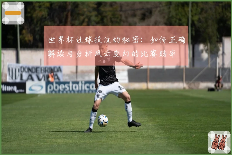 世界杯让球投注的秘密：如何正确解读与分析风云变幻的比赛赔率